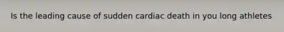 Is the leading cause of sudden cardiac death in you long athletes