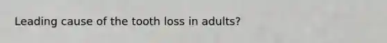 Leading cause of the tooth loss in adults?