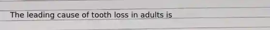 The leading cause of tooth loss in adults is