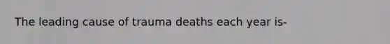 The leading cause of trauma deaths each year is-