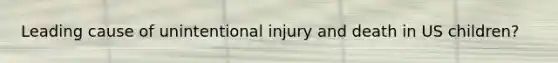 Leading cause of unintentional injury and death in US children?