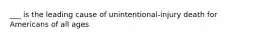 ___ is the leading cause of unintentional-injury death for Americans of all ages