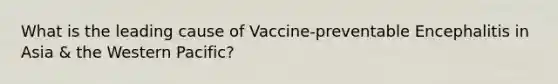 What is the leading cause of Vaccine-preventable Encephalitis in Asia & the Western Pacific?