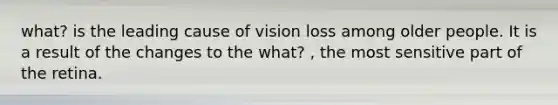 what? is the leading cause of vision loss among older people. It is a result of the changes to the what? , the most sensitive part of the retina.