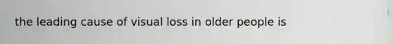 the leading cause of visual loss in older people is