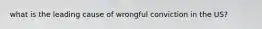 what is the leading cause of wrongful conviction in the US?