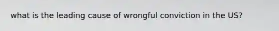 what is the leading cause of wrongful conviction in the US?