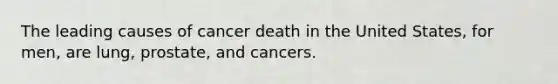 The leading causes of cancer death in the United States, for men, are lung, prostate, and cancers.