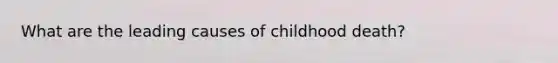 What are the leading causes of childhood death?