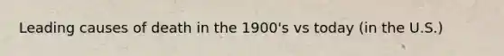 Leading causes of death in the 1900's vs today (in the U.S.)