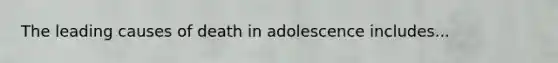 The leading causes of death in adolescence includes...