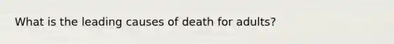 What is the leading causes of death for adults?