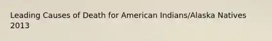 Leading Causes of Death for American Indians/Alaska Natives 2013