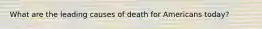 What are the leading causes of death for Americans today?