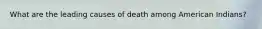 What are the leading causes of death among American Indians?