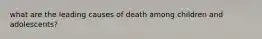 what are the leading causes of death among children and adolescents?