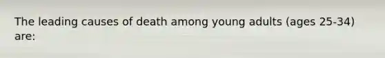 The leading causes of death among young adults (ages 25-34) are: