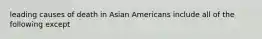 leading causes of death in Asian Americans include all of the following except