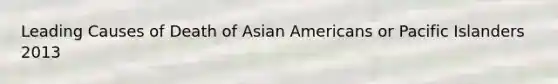 Leading Causes of Death of Asian Americans or Pacific Islanders 2013