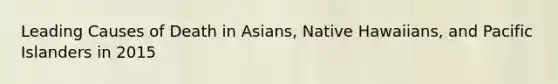 Leading Causes of Death in Asians, Native Hawaiians, and Pacific Islanders in 2015