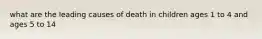 what are the leading causes of death in children ages 1 to 4 and ages 5 to 14