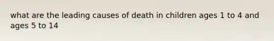 what are the leading causes of death in children ages 1 to 4 and ages 5 to 14