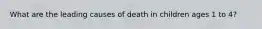 What are the leading causes of death in children ages 1 to 4?