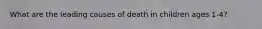 What are the leading causes of death in children ages 1-4?