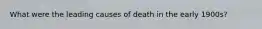 What were the leading causes of death in the early 1900s?