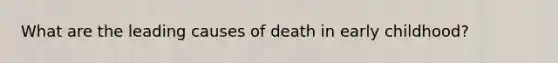 What are the leading causes of death in early childhood?