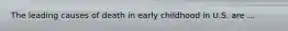 The leading causes of death in early childhood in U.S. are ...