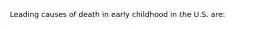 Leading causes of death in early childhood in the U.S. are: