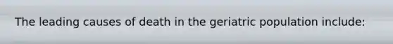 The leading causes of death in the geriatric population include: