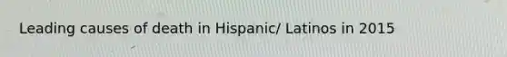 Leading causes of death in Hispanic/ Latinos in 2015