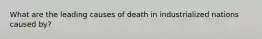 What are the leading causes of death in industrialized nations caused by?