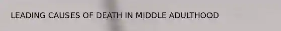 LEADING CAUSES OF DEATH IN MIDDLE ADULTHOOD