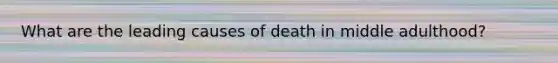 What are the leading causes of death in middle adulthood?