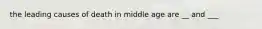 the leading causes of death in middle age are __ and ___