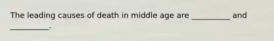 The leading causes of death in middle age are __________ and __________.