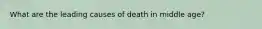 What are the leading causes of death in middle age?