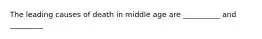 The leading causes of death in middle age are __________ and _________