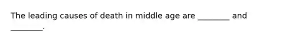 The leading causes of death in middle age are ________ and ________.