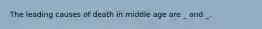 The leading causes of death in middle age are _ and _.