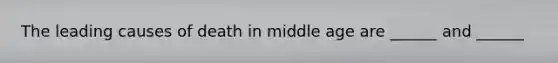 The leading causes of death in middle age are ______ and ______