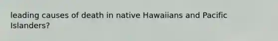 leading causes of death in native Hawaiians and Pacific Islanders?