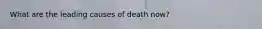 What are the leading causes of death now?