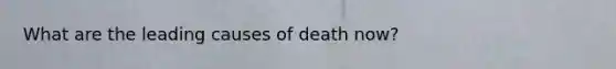 What are the leading causes of death now?