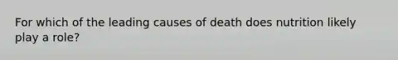 For which of the leading causes of death does nutrition likely play a role?