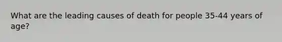 What are the leading causes of death for people 35-44 years of age?