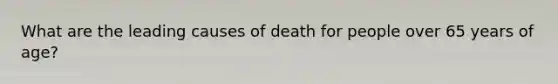 What are the leading causes of death for people over 65 years of age?